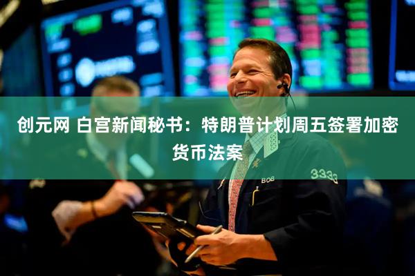 创元网 白宫新闻秘书：特朗普计划周五签署加密货币法案