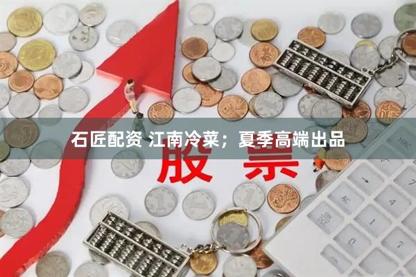 石匠配资 江南冷菜；夏季高端出品