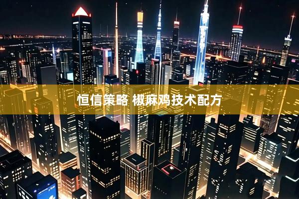 恒信策略 椒麻鸡技术配方