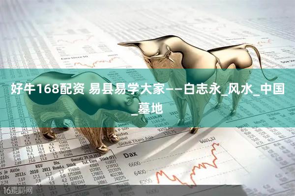 好牛168配资 易县易学大家——白志永_风水_中国_墓地