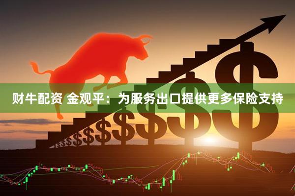 财牛配资 金观平：为服务出口提供更多保险支持