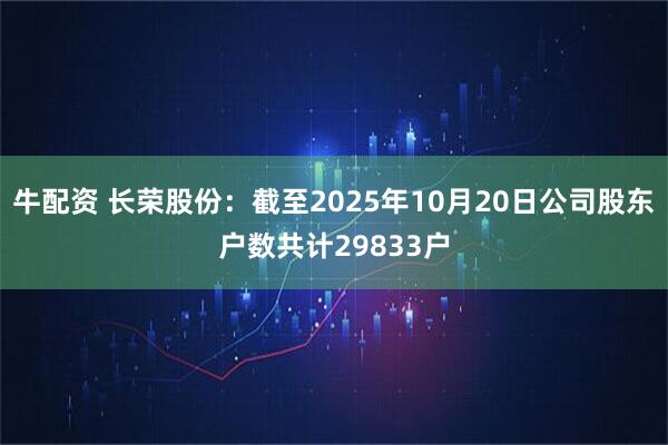 牛配资 长荣股份：截至2025年10月20日公司股东户数共计29833户