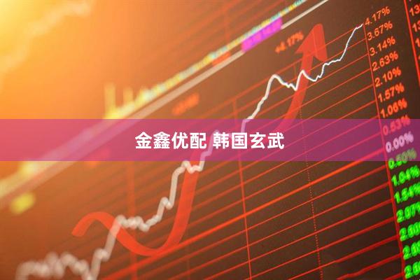金鑫优配 韩国玄武