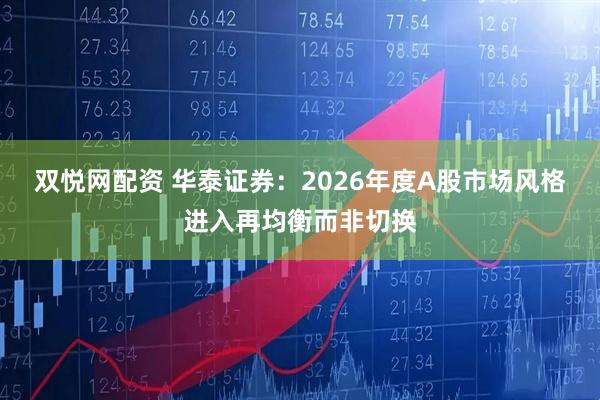 双悦网配资 华泰证券：2026年度A股市场风格进入再均衡而非切换