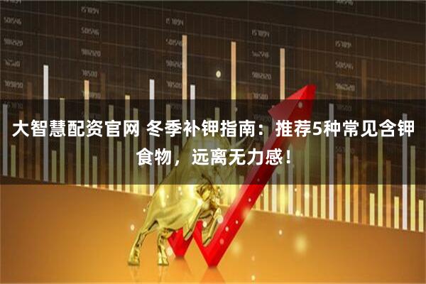 大智慧配资官网 冬季补钾指南：推荐5种常见含钾食物，远离无力感！