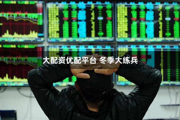 大配资优配平台 冬季大练兵