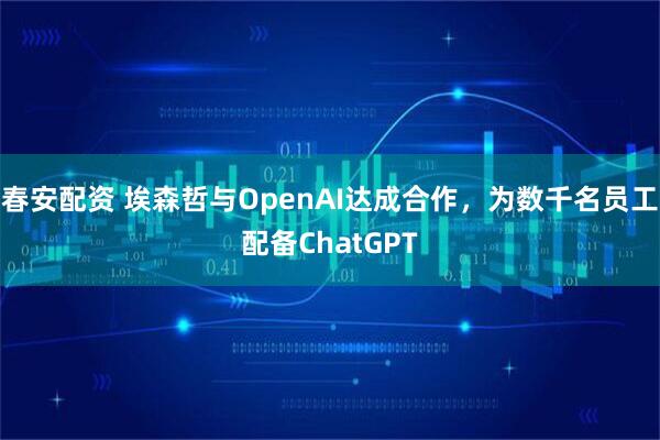 春安配资 埃森哲与OpenAI达成合作，为数千名员工配备ChatGPT