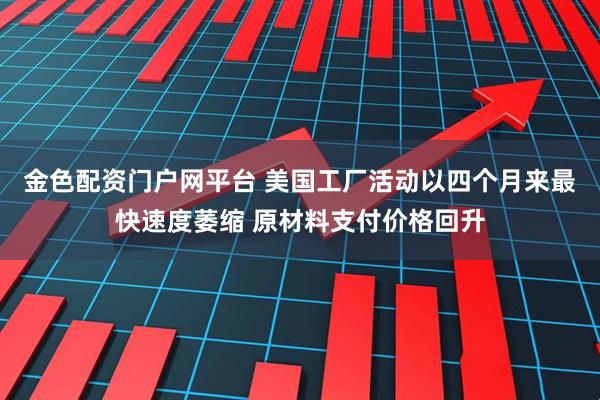 金色配资门户网平台 美国工厂活动以四个月来最快速度萎缩 原材料支付价格回升