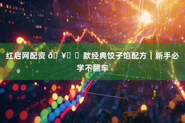 红启网配资 🥟❾款经典饺子馅配方｜新手必学不翻车