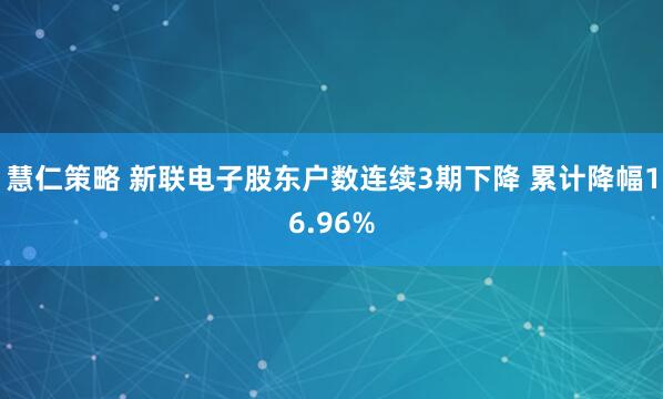 慧仁策略 新联电子股东户数连续3期下降 累计降幅16.96%